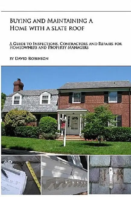 Buying and Maintaining a Home with a Slate Roof: Guide to Inspections, Contractors and Repairs for Home Owners and Property Managers by David Robinson