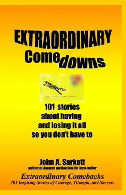 Extraordinary Comedowns: 101 Stories About Having And Losing It All So You Don'T Have To by John A. Sarkett