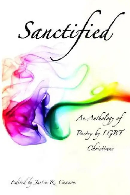 Sanctified: An Anthology Of Poetry By Lgbt Christians by Justin R. Cannon
