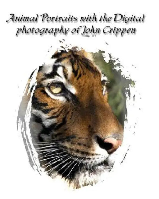 Animal Portraits With The Digital Photography Of John Crippen: Learning Photography With Animals by John Crippen