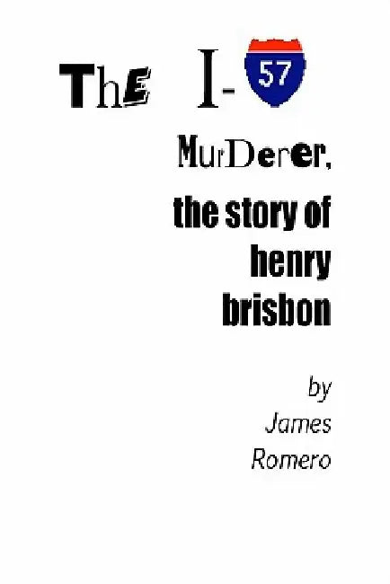 The I-57 Murderer: The Story Of Henry Brisbon by James Romero
