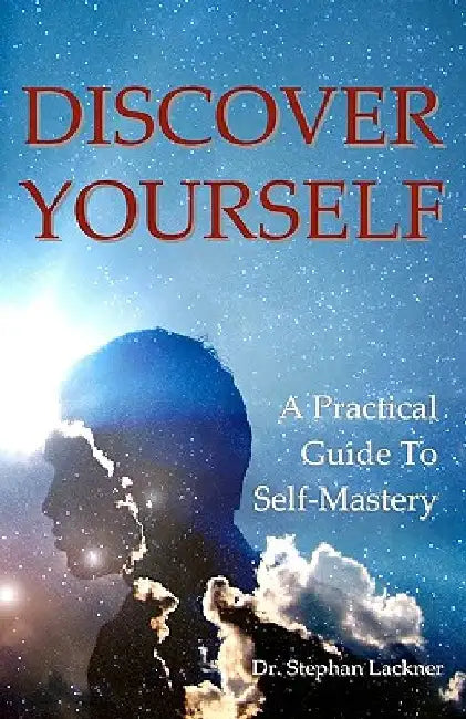 Discover Your Self: A Practical Guide To Self Mastery by Stephan Lackner