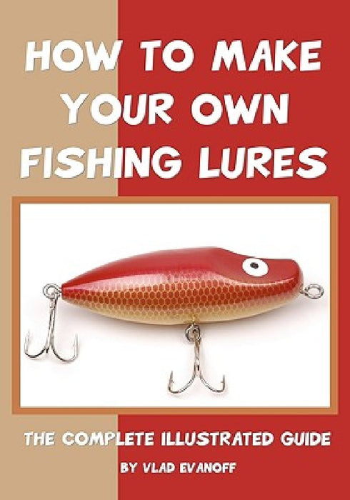 How To Make Your Own Fishing Lures: The Complete Illustrated Guide by Vlad Evanoff