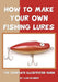 How To Make Your Own Fishing Lures: The Complete Illustrated Guide by Vlad Evanoff