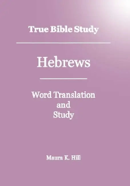 True Bible Study - Hebrews by Maura K. Hill