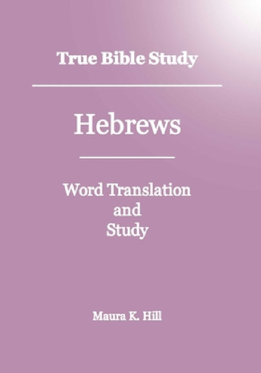 True Bible Study - Hebrews by Maura K. Hill