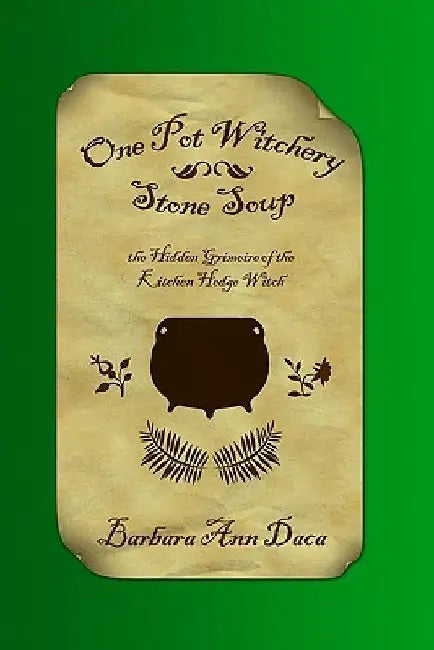 One Pot Witchery - Stone Soup: The Hidden Grimoire Of The Kitchen Hedge Witch by Kara Vonovich