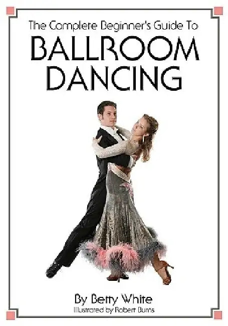 The Complete Beginner's Guide To Ballroom Dancing by Robert Burns