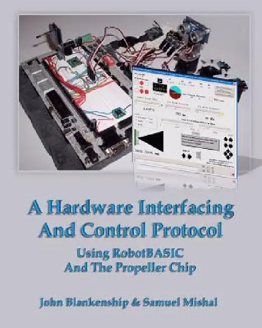 A Hardware Interfacing And Control Protocol: Using RobotBASIC And The Propeller Chip by Samuel Mishal
