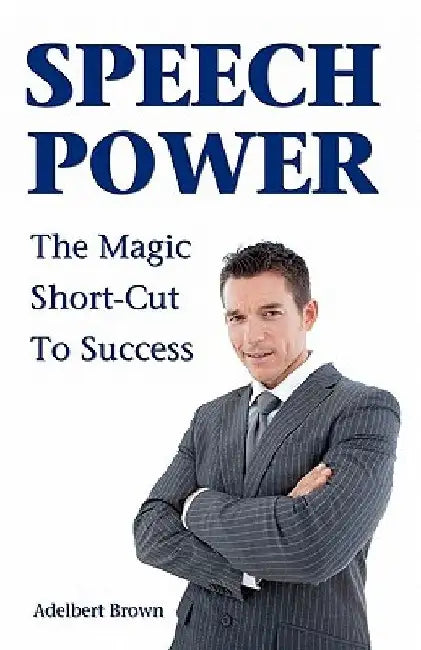 Speech Power: The Magic Short-Cut To Success by Adelbert Brown