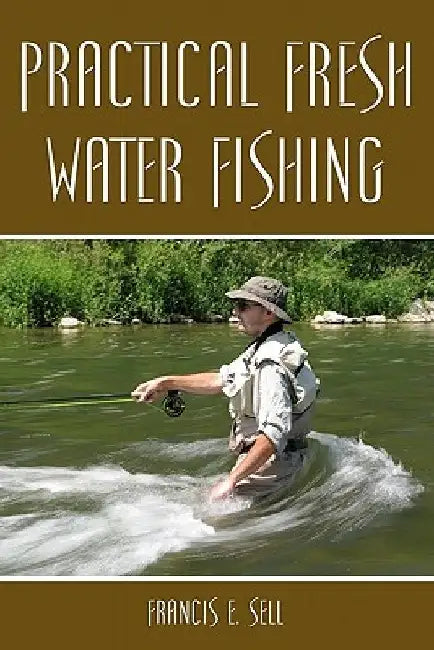 Practical Fresh Water Fishing by Francis E. Sell