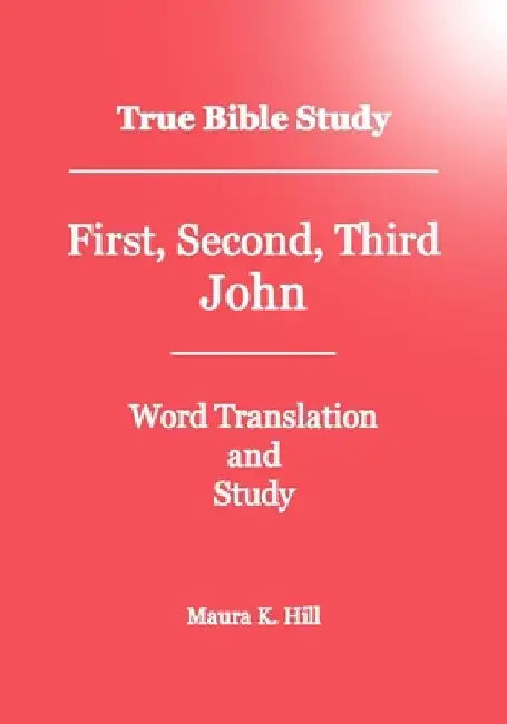True Bible Study - First, Second, Third John by Maura K. Hill