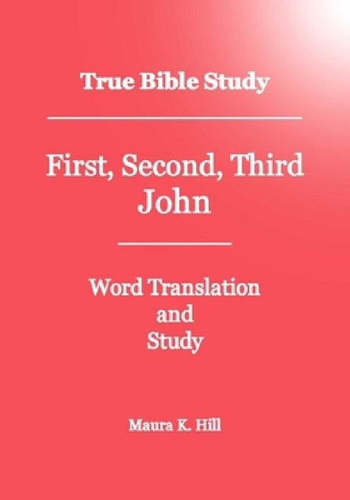 True Bible Study - First, Second, Third John by Maura K. Hill