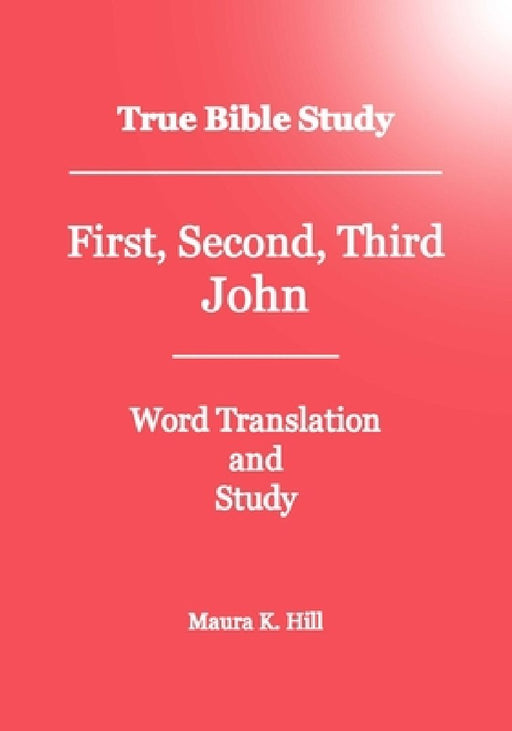 True Bible Study - First, Second, Third John by Maura K. Hill