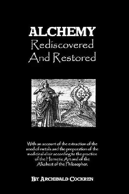 Alchemy Rediscovered And Restored by Archibald Cockren