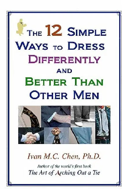 The 12 Simple Ways To Dress Differently And Better Than Other Men by Ivan M. C. Chen