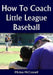 How To Coach Little League Baseball by Mickey McConnell