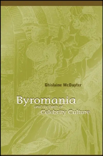 Byromania and the Birth of Celebrity Culture by Ghislaine McDayter
