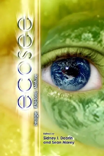 Ecosee: Image, Rhetoric, Nature by Sidney I. Dobrin, Sean Morey