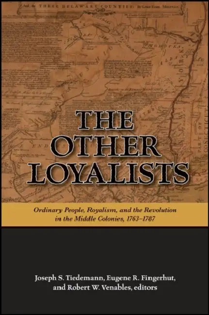 The Other Loyalists: Ordinary People, Royalism, and the Revolution in the Middle Colonies, 1763-1787 by Joseph S. Tiedemann, Eugene R. Fingerhut, Robert W. Venables