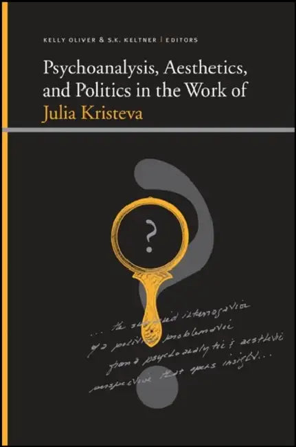 Psychoanalysis, Aesthetics, and Politics in the Work of Julia Kristeva by Kelly Oliver, S. K. Keltner