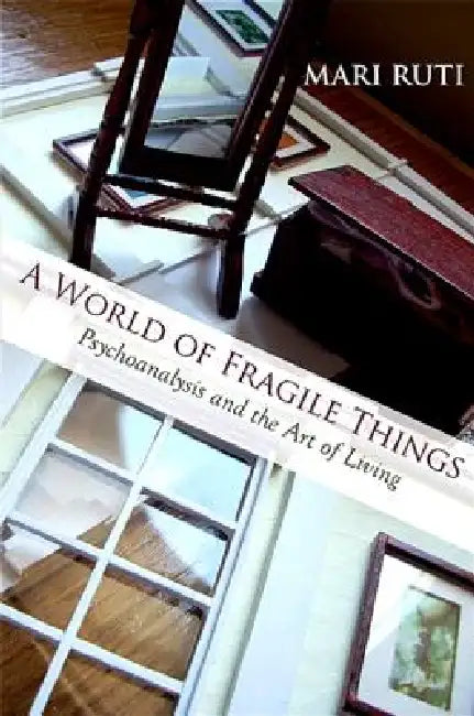 A World of Fragile Things: Psychoanalysis and the Art of Living by Mari Ruti