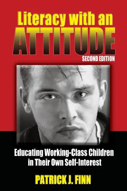 Literacy with an Attitude: Educating Working-Class Children in Their Own Self-Interest by Patrick J. Finn