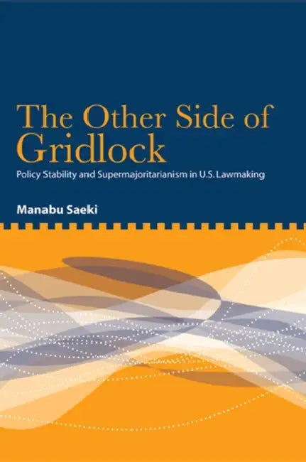 The Other Side of Gridlock: Policy Stability and Supermajoritarianism in U.S. Lawmaking by Manabu Saeki