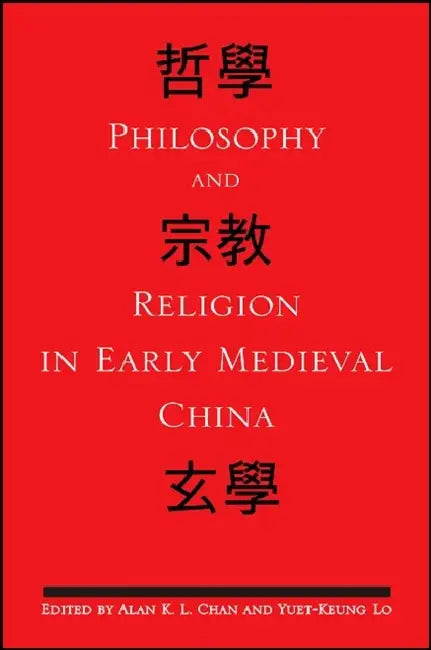 Philosophy and Religion in Early Medieval China by Alan K. L. Chan, Yuet-Keung Lo