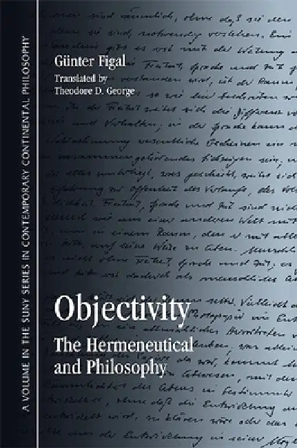 Objectivity: The Hermeneutical and Philosophy by Günter Figal, Theodore George
