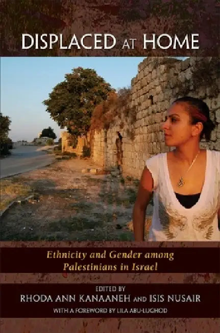 Displaced at Home: Ethnicity and Gender among Palestinians in Israel by Rhoda Ann Kanaaneh, Isis Nusair, Lila Abu-Lughod