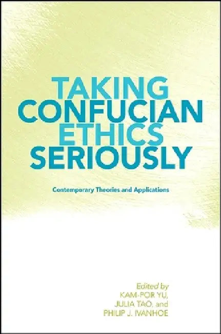 Taking Confucian Ethics Seriously: Contemporary Theories and Applications by Kam-Por Yu, Julia Tao, Philip J. Ivanhoe