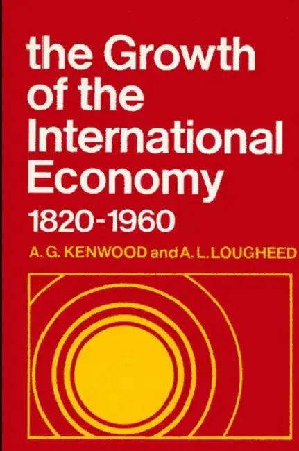 The Growth of the International Economy, 1820-1960: An Introductory Text by A. G. Kenwood, A. L. Lougheed