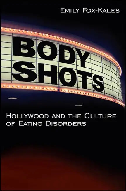 Body Shots: Hollywood and the Culture of Eating Disorders by Emily Fox-Kales