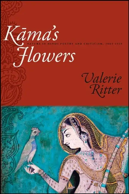 Kāma's Flowers: Nature in Hindi Poetry and Criticism, 1885-1925 by Valerie Ritter