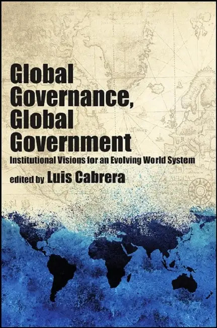 Global Governance, Global Government: Institutional Visions for an Evolving World System by Luis Cabrera