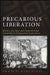 Precarious Liberation: Workers, the State, and Contested Social Citizenship in Postapartheid South Africa by Franco Barchiesi