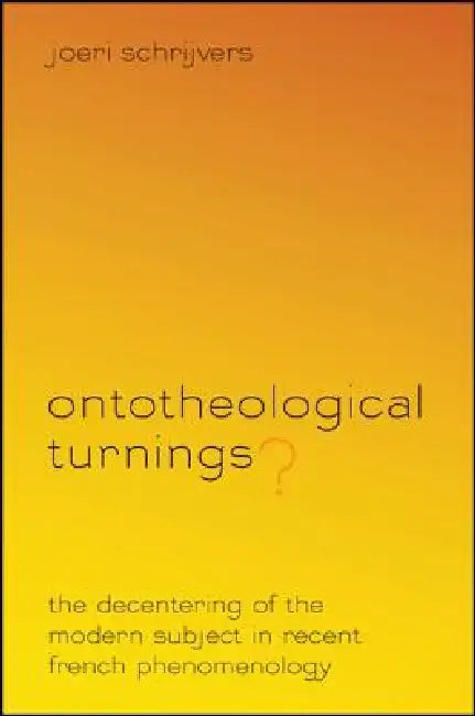 Ontotheological Turnings?: The Decentering of the Modern Subject in Recent French Phenomenology by Joeri Schrijvers