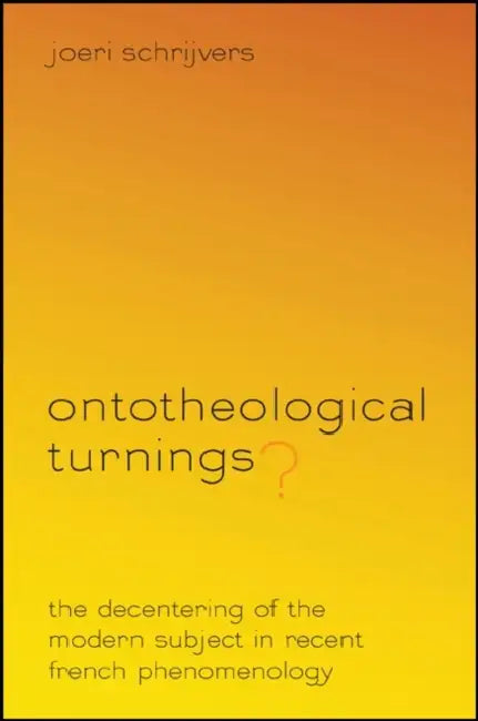 Ontotheological Turnings?: The Decentering of the Modern Subject in Recent French Phenomenology by Joeri Schrijvers