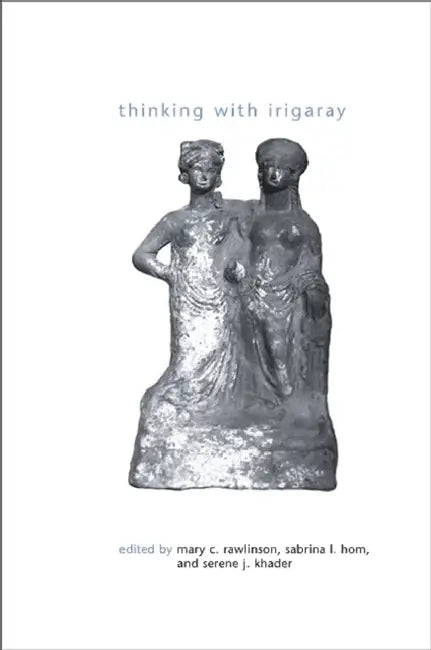 Thinking with Irigaray by Mary C. Rawlinson, Sabrina L. Hom, Serene J. Khader