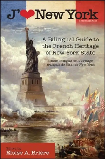 J'aime New York: A Bilingual Guide to the French Heritage of New York State / Guide bilingue de l'héritage français de l'état de New York by Eloise Brière