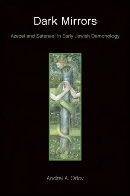Dark Mirrors: Azazel and Satanael in Early Jewish Demonology by Andrei A. Orlov