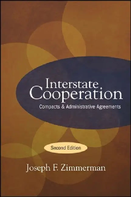 Interstate Cooperation: Compacts and Administrative Agreements by Joseph F. Zimmerman