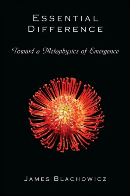 Essential Difference: Toward a Metaphysics of Emergence by James Blachowicz