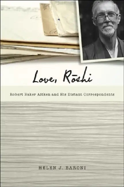 Love, Rōshi: Robert Baker Aitken and His Distant Correspondents by Helen J. Baroni