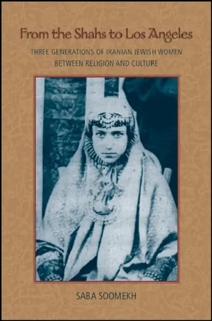 From the Shahs to Los Angeles: Three Generations of Iranian Jewish Women Between Religion and Culture by Saba Soomekh