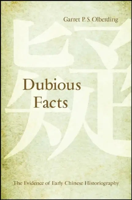 Dubious Facts: The Evidence of Early Chinese Historiography by Garret P. S. Olberding