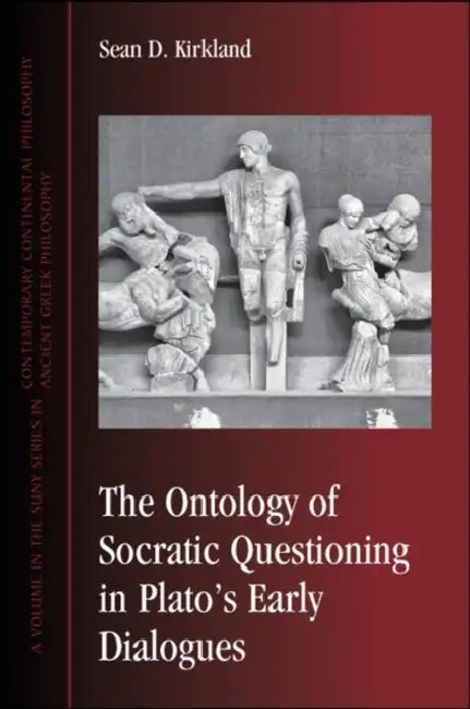 The Ontology of Socratic Questioning in Plato's Early Dialogues by Sean D. Kirkland