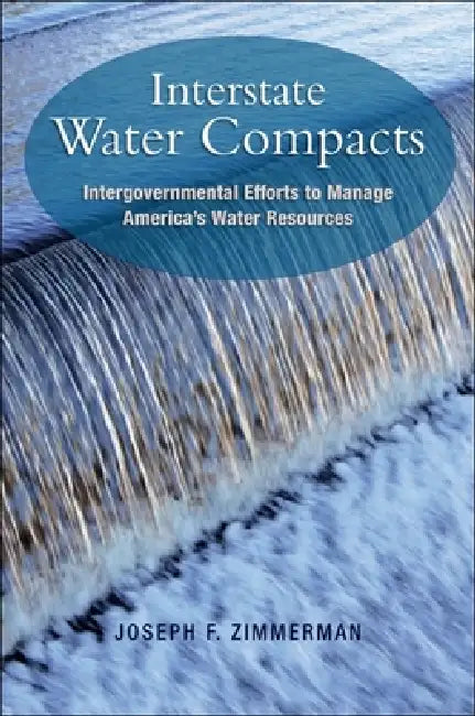 Interstate Water Compacts: Intergovernmental Efforts to Manage America's Water Resources by Joseph F. Zimmerman