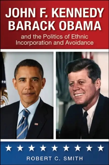 John F. Kennedy, Barack Obama, and the Politics of Ethnic Incorporation and Avoidance by Robert C. Smith
